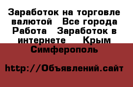 Заработок на торговле валютой - Все города Работа » Заработок в интернете   . Крым,Симферополь